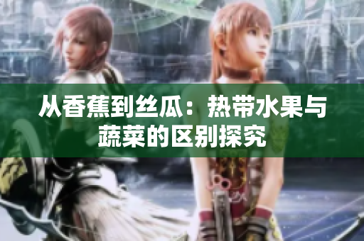 从香蕉到丝瓜：热带水果与蔬菜的区别探究