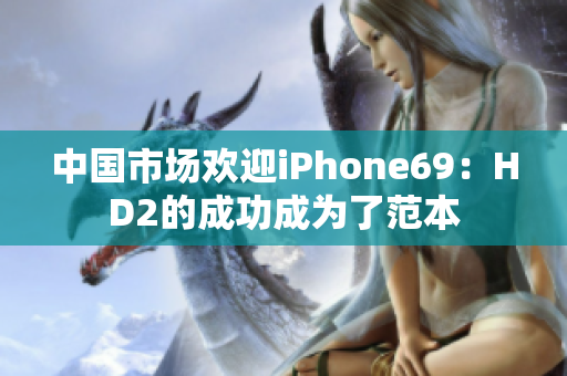 中国市场欢迎iPhone69：HD2的成功成为了范本