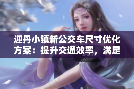 迎丹小镇新公交车尺寸优化方案：提升交通效率，满足多样化出行需求