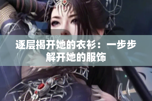 逐层揭开她的衣衫：一步步解开她的服饰
