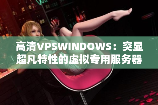 高清VPSWINDOWS：突显超凡特性的虚拟专用服务器