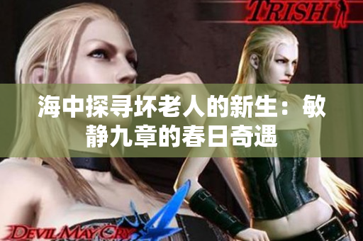 海中探寻坏老人的新生：敏静九章的春日奇遇