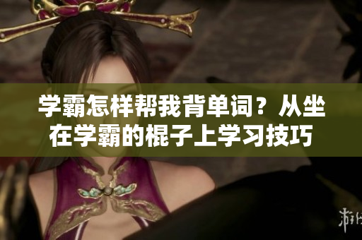 学霸怎样帮我背单词？从坐在学霸的棍子上学习技巧