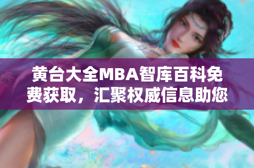 黄台大全MBA智库百科免费获取，汇聚权威信息助您提升管理技能