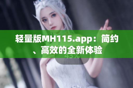 轻量版MH115.app：简约、高效的全新体验