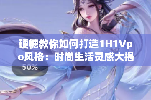 硬糖教你如何打造1H1Vpo风格：时尚生活灵感大揭秘
