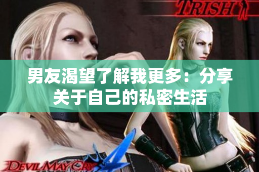 男友渴望了解我更多：分享关于自己的私密生活