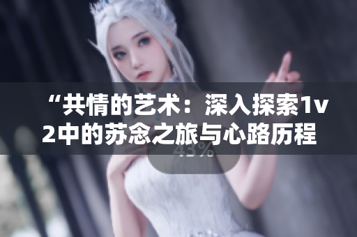 “共情的艺术：深入探索1v2中的苏念之旅与心路历程”