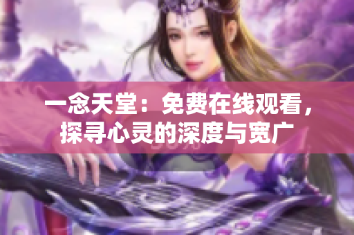 一念天堂：免费在线观看，探寻心灵的深度与宽广