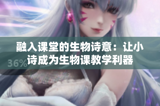 融入课堂的生物诗意：让小诗成为生物课教学利器