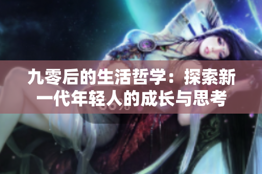 九零后的生活哲学：探索新一代年轻人的成长与思考