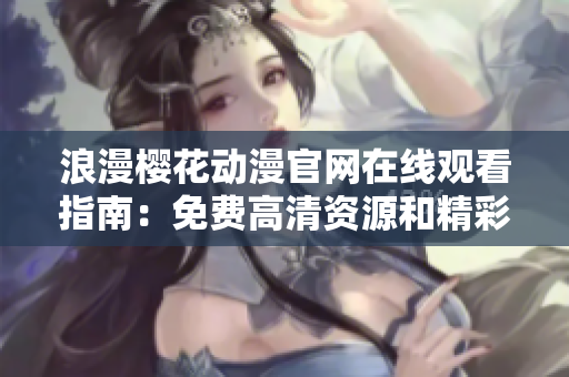 浪漫樱花动漫官网在线观看指南：免费高清资源和精彩剧集推荐