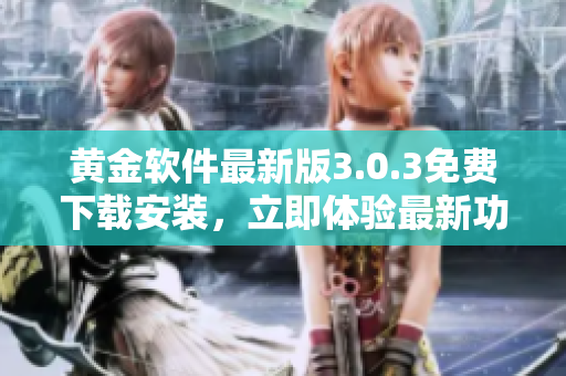 黄金软件最新版3.0.3免费下载安装，立即体验最新功能