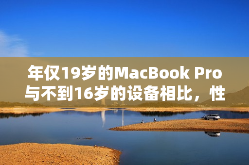 年仅19岁的MacBook Pro与不到16岁的设备相比，性能表现如何？