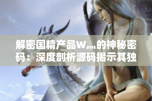 解密国精产品W灬的神秘密码：深度剖析源码揭示其独特魅力与功能
