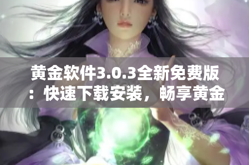 黄金软件3.0.3全新免费版：快速下载安装，畅享黄金资源