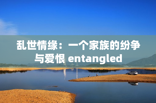 乱世情缘：一个家族的纷争与爱恨 entangled