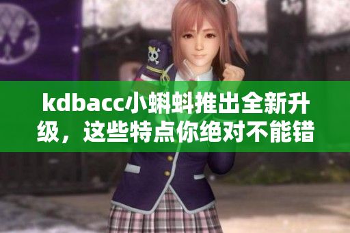 kdbacc小蝌蚪推出全新升级，这些特点你绝对不能错过