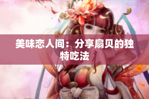 美味恋人间：分享扇贝的独特吃法