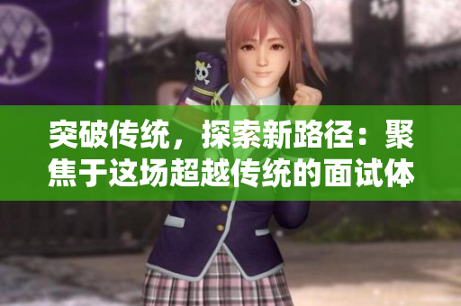 突破传统，探索新路径：聚焦于这场超越传统的面试体验