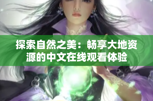 探索自然之美：畅享大地资源的中文在线观看体验