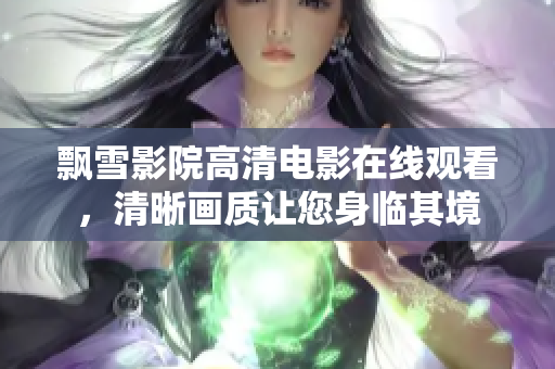 飘雪影院高清电影在线观看，清晰画质让您身临其境