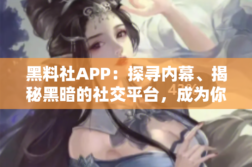 黑料社APP：探寻内幕、揭秘黑暗的社交平台，成为你的眼中钉