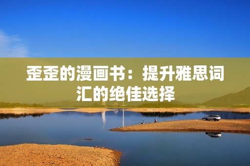 歪歪的漫画书：提升雅思词汇的绝佳选择
