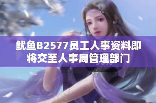 鱿鱼B2577员工人事资料即将交至人事局管理部门