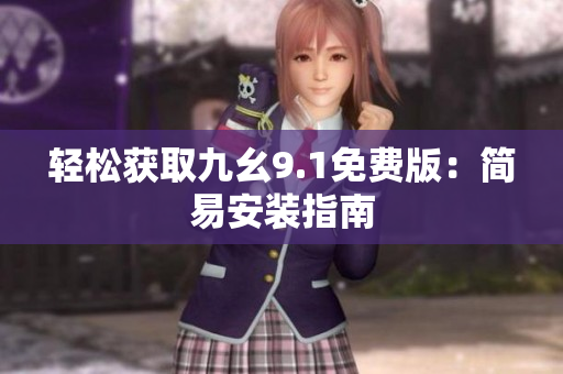 轻松获取九幺9.1免费版：简易安装指南