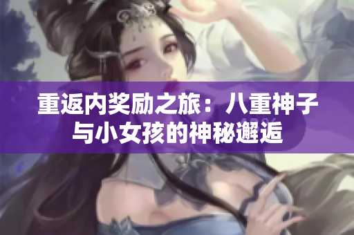 重返内奖励之旅：八重神子与小女孩的神秘邂逅