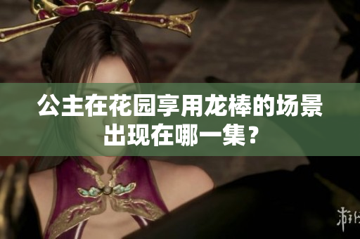 公主在花园享用龙棒的场景出现在哪一集？