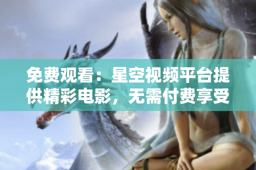 免费观看：星空视频平台提供精彩电影，无需付费享受视听盛宴