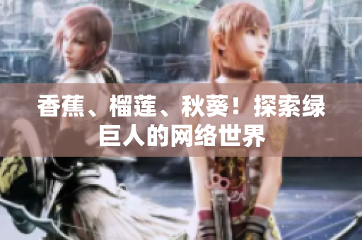 香蕉、榴莲、秋葵！探索绿巨人的网络世界