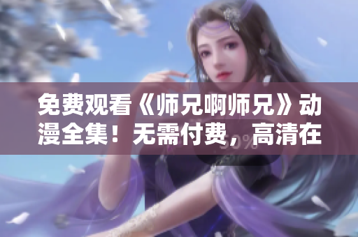 免费观看《师兄啊师兄》动漫全集！无需付费，高清在线观看！