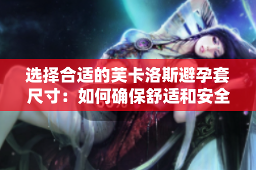 选择合适的芙卡洛斯避孕套尺寸：如何确保舒适和安全