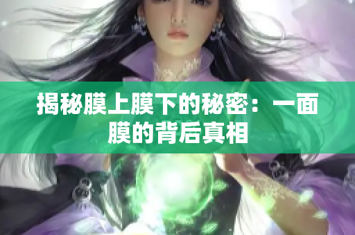 揭秘膜上膜下的秘密：一面膜的背后真相