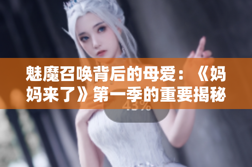 魅魔召唤背后的母爱：《妈妈来了》第一季的重要揭秘