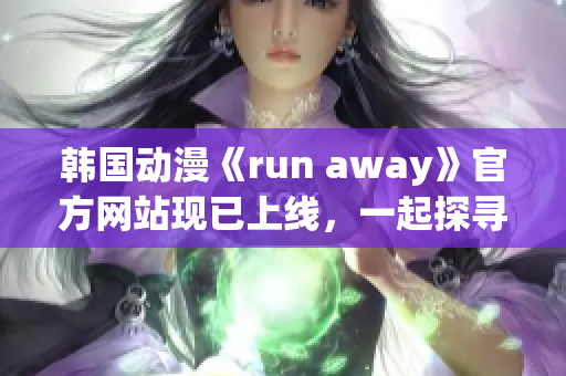 韩国动漫《run away》官方网站现已上线，一起探寻精彩冒险故事！