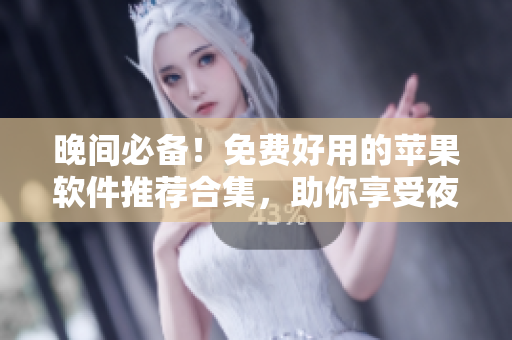 晚间必备！免费好用的苹果软件推荐合集，助你享受夜晚时光。