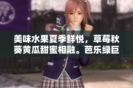 美味水果夏季鲜悦，草莓秋葵黄瓜甜蜜相融。芭乐绿巨人甜蜜相拥，丝瓜清新礼赞。