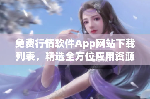 免费行情软件App网站下载列表，精选全方位应用资源，供您免费下载收藏