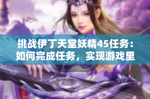 挑战伊丁天堂妖精45任务：如何完成任务，实现游戏里的目标？