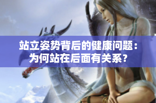 站立姿势背后的健康问题：为何站在后面有关系？