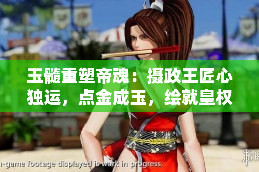 玉髓重塑帝魂：摄政王匠心独运，点金成玉，绘就皇权新篇章