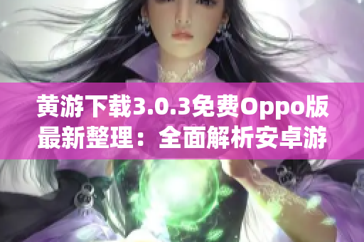 黄游下载3.0.3免费Oppo版最新整理：全面解析安卓游戏乐趣