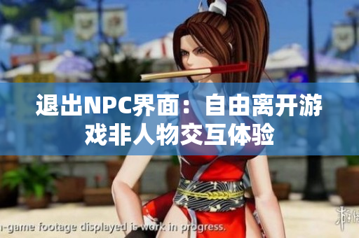退出NPC界面：自由离开游戏非人物交互体验