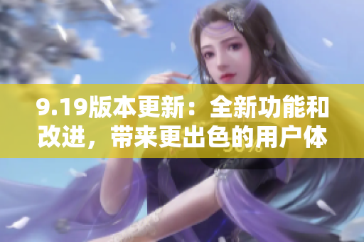 9.19版本更新：全新功能和改进，带来更出色的用户体验