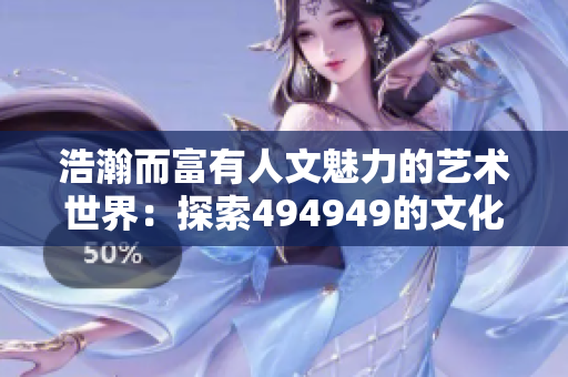 浩瀚而富有人文魅力的艺术世界：探索494949的文化底蕴