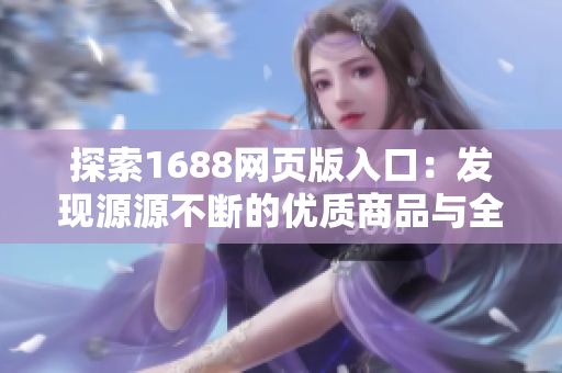 探索1688网页版入口：发现源源不断的优质商品与全球供应商